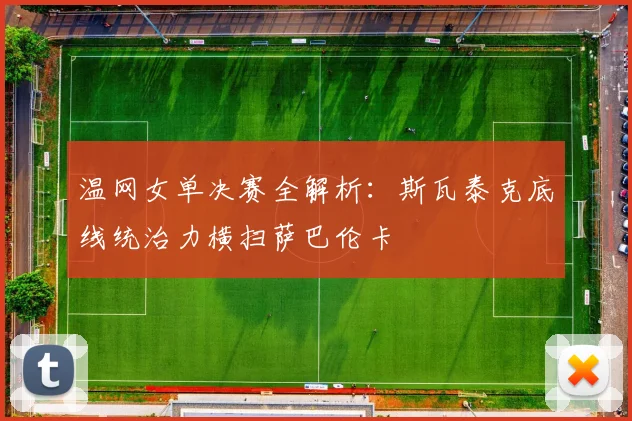 温网女单决赛全解析：斯瓦泰克底线统治力横扫萨巴伦卡