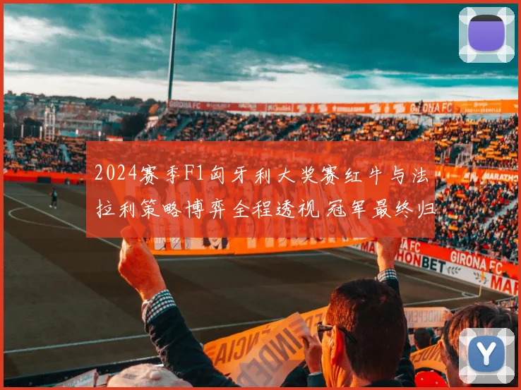 2024赛季F1匈牙利大奖赛红牛与法拉利策略博弈全程透视 冠军最终归属悬念解析与深度预测