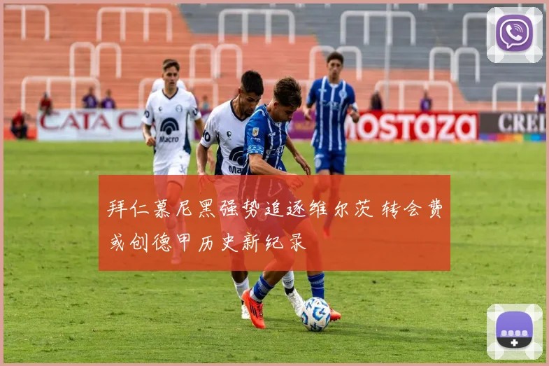 拜仁慕尼黑强势追逐维尔茨 转会费或创德甲历史新纪录