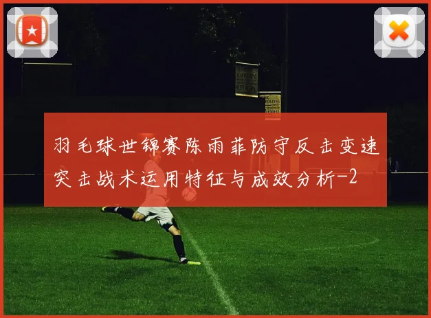 羽毛球世锦赛陈雨菲防守反击变速突击战术运用特征与成效分析